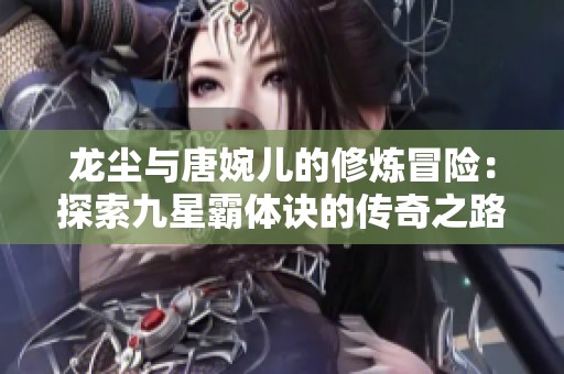 龙尘与唐婉儿的修炼冒险：探索九星霸体诀的传奇之路