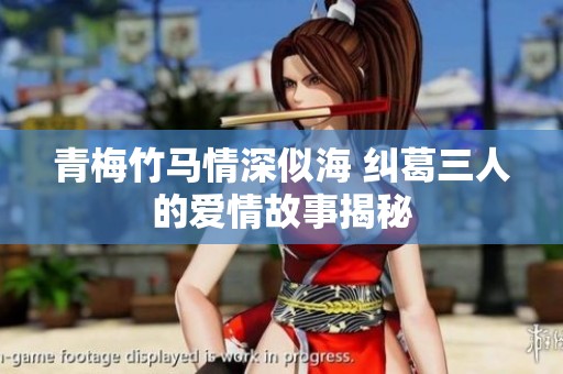 青梅竹马情深似海 纠葛三人的爱情故事揭秘