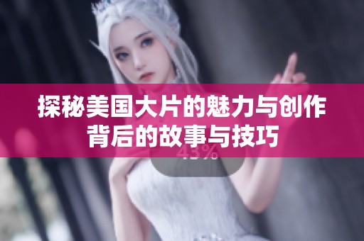 探秘美国大片的魅力与创作背后的故事与技巧