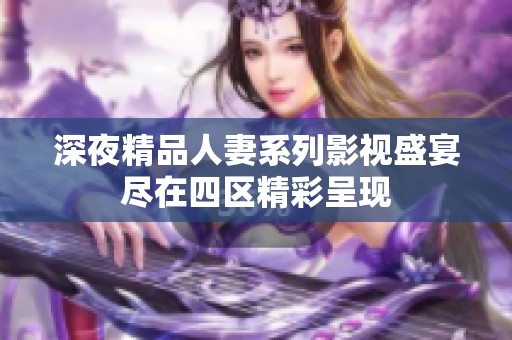 深夜精品人妻系列影视盛宴尽在四区精彩呈现