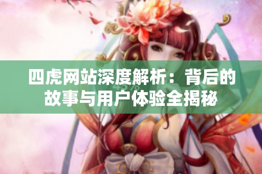 四虎网站深度解析：背后的故事与用户体验全揭秘