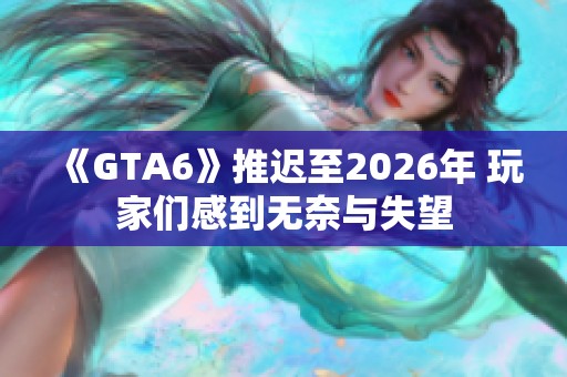 《GTA6》推迟至2026年 玩家们感到无奈与失望
