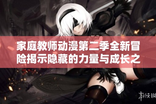 家庭教师动漫第二季全新冒险揭示隐藏的力量与成长之路