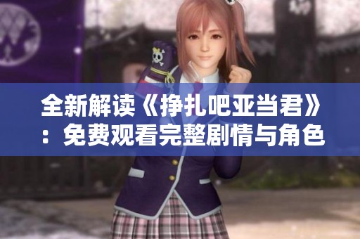 全新解读《挣扎吧亚当君》：免费观看完整剧情与角色分析
