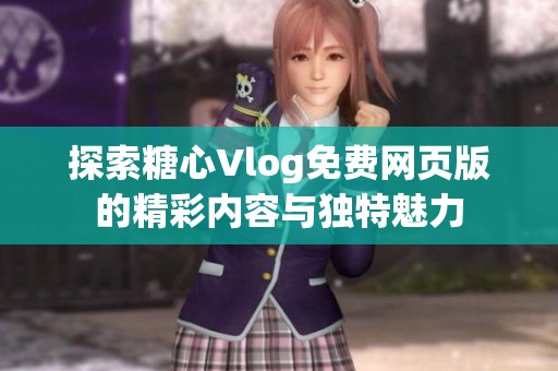 探索糖心Vlog免费网页版的精彩内容与独特魅力