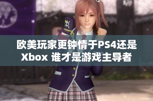 欧美玩家更钟情于PS4还是Xbox 谁才是游戏主导者