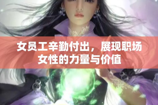 女员工辛勤付出，展现职场女性的力量与价值