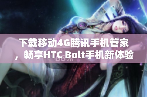 下载移动4G腾讯手机管家，畅享HTC Bolt手机新体验