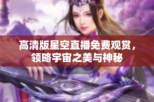 高清版星空直播免费观赏，领略宇宙之美与神秘