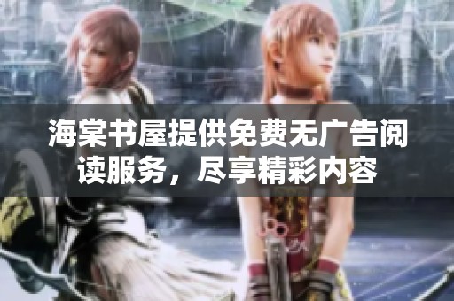 海棠书屋提供免费无广告阅读服务，尽享精彩内容