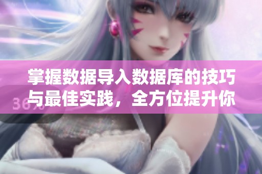 掌握数据导入数据库的技巧与最佳实践，全方位提升你的工作效率