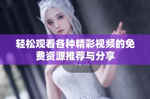 轻松观看各种精彩视频的免费资源推荐与分享