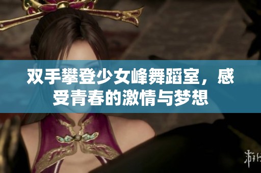 双手攀登少女峰舞蹈室，感受青春的激情与梦想