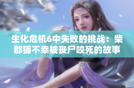 生化危机6中失败的挑战：柴郡猫不幸被丧尸咬死的故事