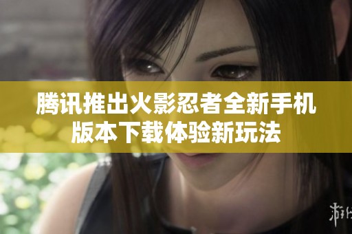 腾讯推出火影忍者全新手机版本下载体验新玩法