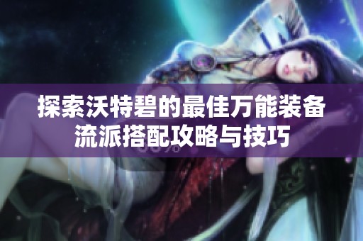 探索沃特碧的最佳万能装备流派搭配攻略与技巧