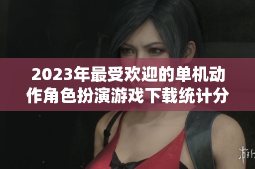 2023年最受欢迎的单机动作角色扮演游戏下载统计分析