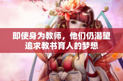 即使身为教师，他们仍渴望追求教书育人的梦想