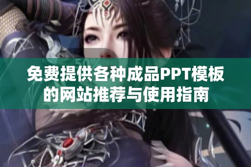 免费提供各种成品PPT模板的网站推荐与使用指南