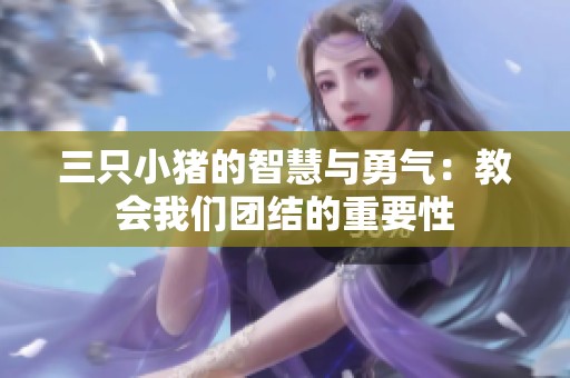 三只小猪的智慧与勇气：教会我们团结的重要性