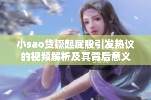 小sao货撅起屁股引发热议的视频解析及其背后意义