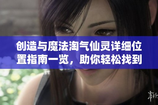 创造与魔法淘气仙灵详细位置指南一览，助你轻松找到它们