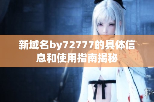 新域名by72777的具体信息和使用指南揭秘