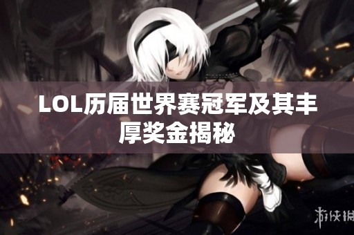 LOL历届世界赛冠军及其丰厚奖金揭秘