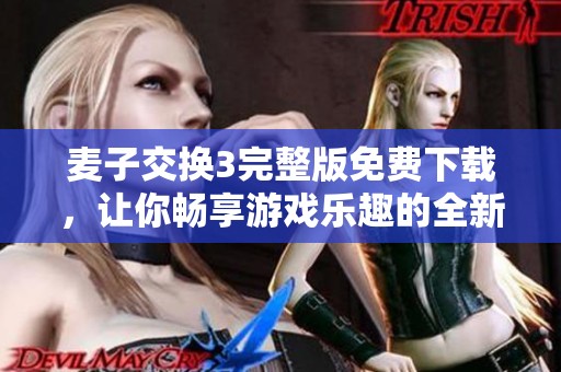 麦子交换3完整版免费下载，让你畅享游戏乐趣的全新体验