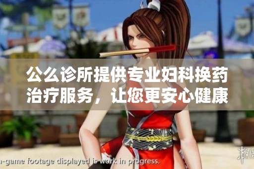 公么诊所提供专业妇科换药治疗服务，让您更安心健康