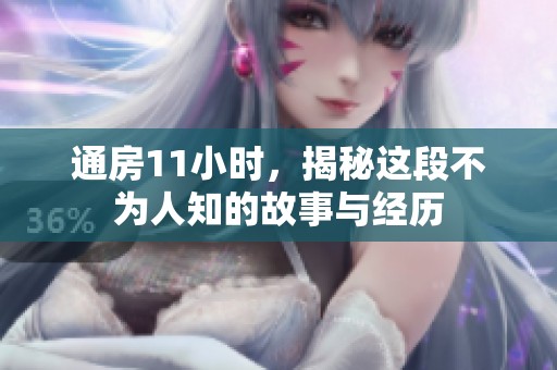 通房11小时，揭秘这段不为人知的故事与经历