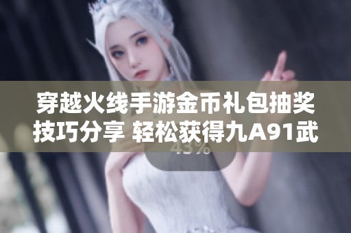 穿越火线手游金币礼包抽奖技巧分享 轻松获得九A91武器方法