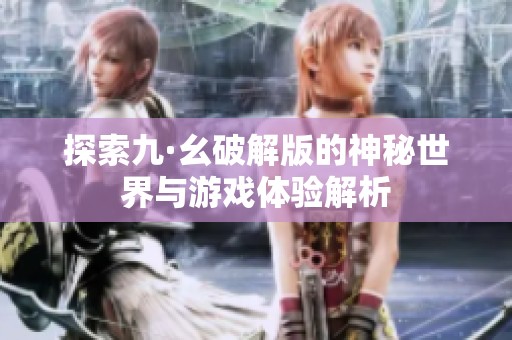 探索九·幺破解版的神秘世界与游戏体验解析