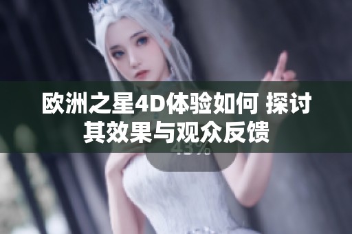 欧洲之星4D体验如何 探讨其效果与观众反馈