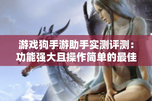 游戏狗手游助手实测评测：功能强大且操作简单的最佳游戏辅助工具推荐