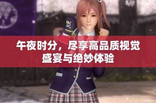 午夜时分，尽享高品质视觉盛宴与绝妙体验