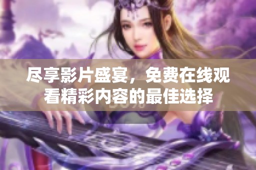 尽享影片盛宴，免费在线观看精彩内容的最佳选择