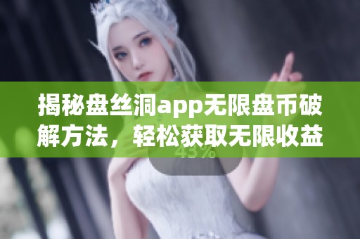 揭秘盘丝洞app无限盘币破解方法，轻松获取无限收益