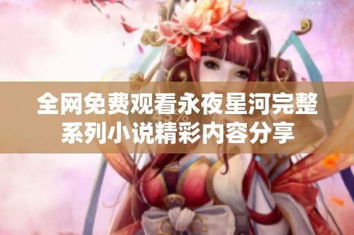 全网免费观看永夜星河完整系列小说精彩内容分享