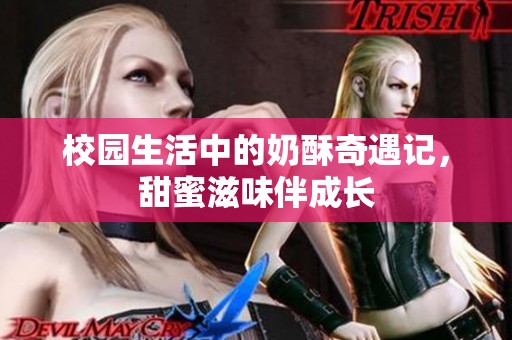 校园生活中的奶酥奇遇记，甜蜜滋味伴成长