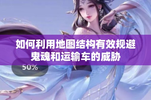如何利用地图结构有效规避鬼魂和运输车的威胁