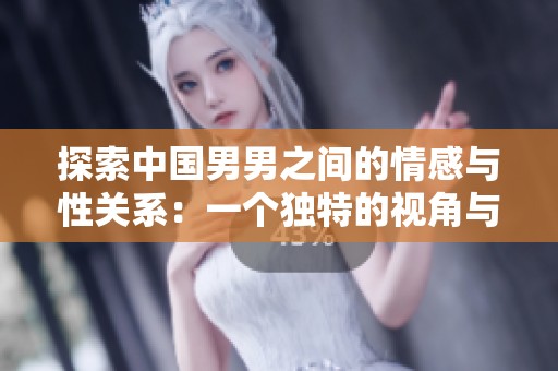 探索中国男男之间的情感与性关系：一个独特的视角与真实体验