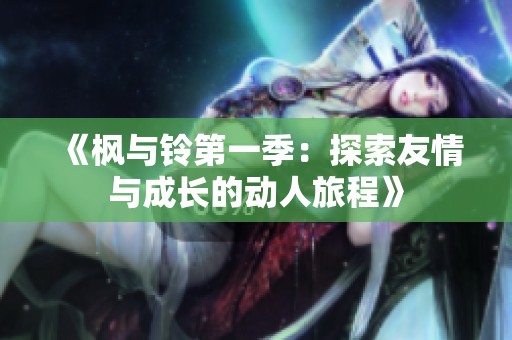 《枫与铃第一季：探索友情与成长的动人旅程》