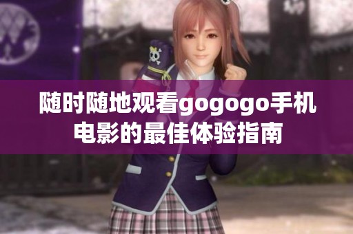 随时随地观看gogogo手机电影的最佳体验指南