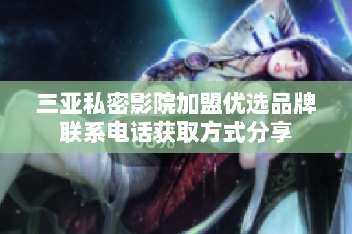 三亚私密影院加盟优选品牌联系电话获取方式分享