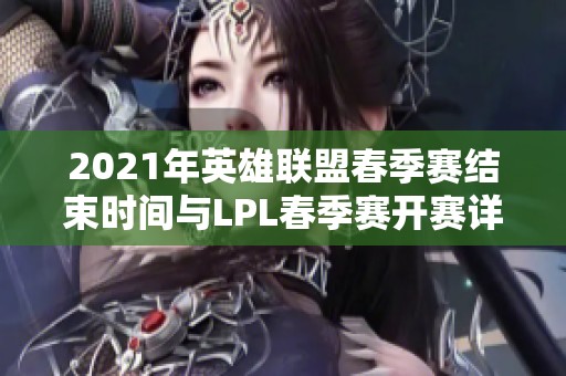 2021年英雄联盟春季赛结束时间与LPL春季赛开赛详情解析