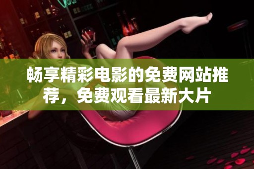 畅享精彩电影的免费网站推荐，免费观看最新大片