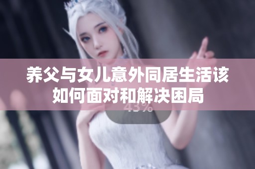 养父与女儿意外同居生活该如何面对和解决困局