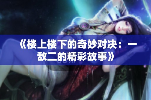 《楼上楼下的奇妙对决：一敌二的精彩故事》
