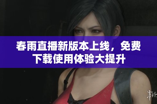 春雨直播新版本上线，免费下载使用体验大提升